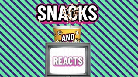 Snacks + Reacts